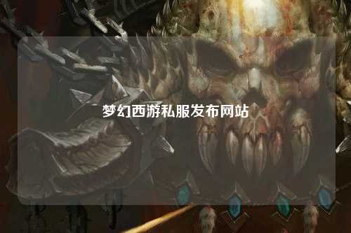 夢(mèng)幻西游私服發(fā)布網(wǎng)站