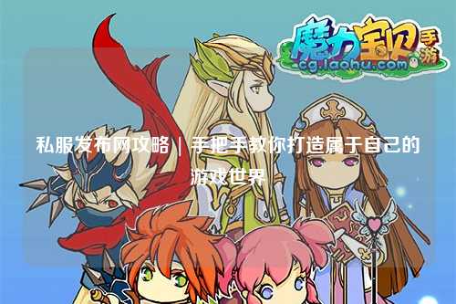 私服發(fā)布網(wǎng)攻略 | 手把手教你打造屬于自己的游戲世界