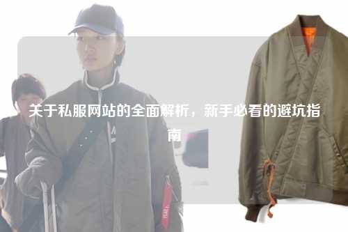 關(guān)于私服網(wǎng)站的全面解析，新手必看的避坑指南