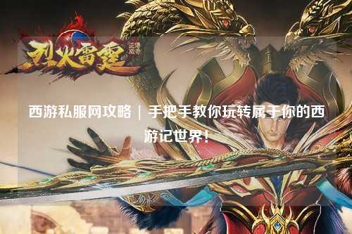 西游私服網(wǎng)攻略 | 手把手教你玩轉屬于你的西游記世界！