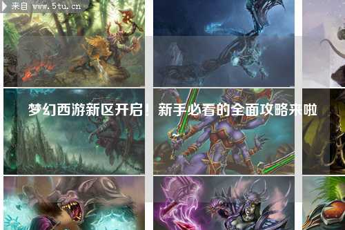 夢(mèng)幻西游新區開(kāi)啟！新手必看的全面攻略來(lái)啦～