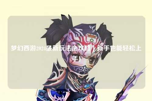 夢(mèng)幻西游2024最新玩法全攻略｜新手也能輕松上手！