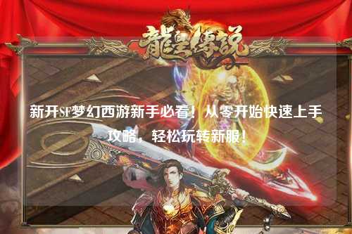 新開(kāi)SF夢(mèng)幻西游新手必看！從零開(kāi)始快速上手攻略，輕松玩轉新服！
