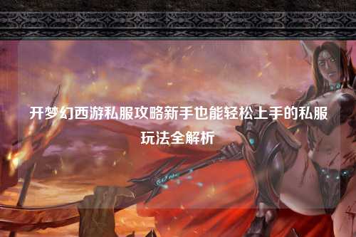 開(kāi)夢(mèng)幻西游私服攻略新手也能輕松上手的私服玩法全解析