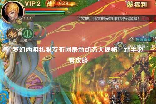 夢(mèng)幻西游私服發(fā)布網(wǎng)最新動(dòng)態(tài)大揭秘！新手必看攻略