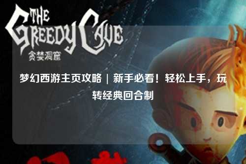 夢(mèng)幻西游主頁(yè)攻略 | 新手必看！輕松上手，玩轉經(jīng)典回合制