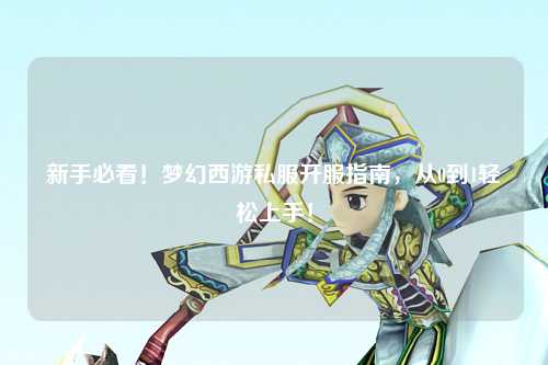 新手必看！夢(mèng)幻西游私服開(kāi)服指南，從0到1輕松上手！