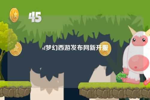 sf夢(mèng)幻西游發(fā)布網(wǎng)新開(kāi)服