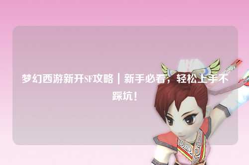 夢(mèng)幻西游新開(kāi)SF攻略｜新手必看，輕松上手不踩坑！
