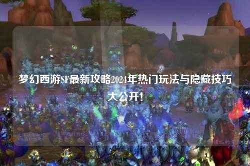 夢(mèng)幻西游SF最新攻略2024年熱門(mén)玩法與隱藏技巧大公開(kāi)！