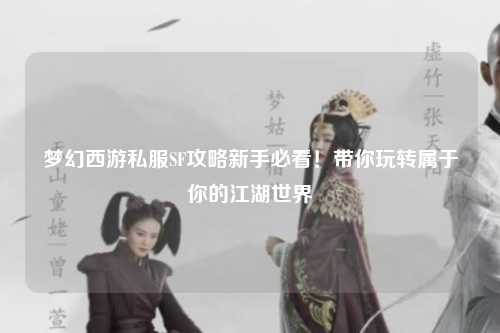 夢(mèng)幻西游私服SF攻略新手必看！帶你玩轉屬于你的江湖世界