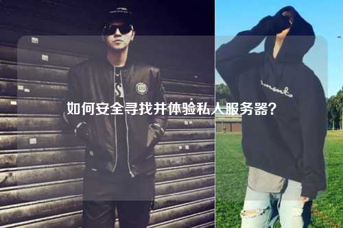 如何安全尋找并體驗私人服務(wù)器？