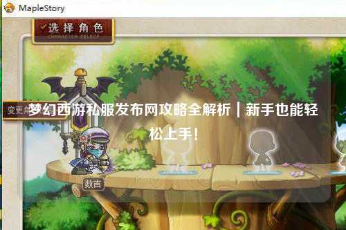 夢(mèng)幻西游私服發(fā)布網(wǎng)攻略全解析｜新手也能輕松上手！
