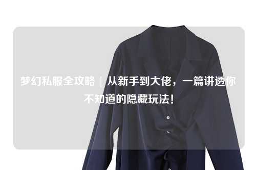 夢(mèng)幻私服全攻略 | 從新手到大佬，一篇講透你不知道的隱藏玩法！