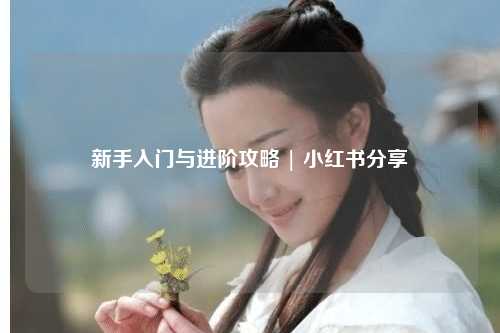 新手入門(mén)與進(jìn)階攻略 | 小紅書(shū)分享