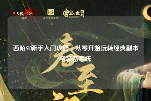 西游SF新手入門(mén)攻略|從零開(kāi)始玩轉經(jīng)典副本與裝備系統