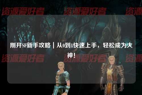 剛開SF新手攻略｜從0到1快速上手，輕松成為大神！