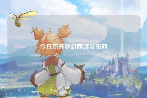 今日新開(kāi)夢(mèng)幻西游發(fā)布網(wǎng)