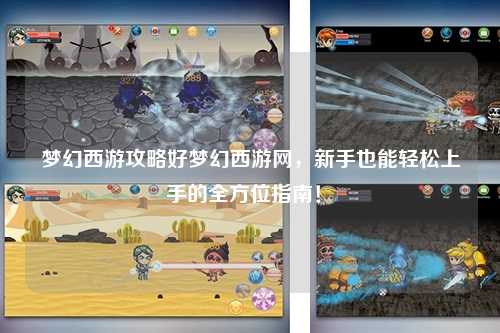 夢(mèng)幻西游攻略好夢(mèng)幻西游網(wǎng)，新手也能輕松上手的全方位指南！?