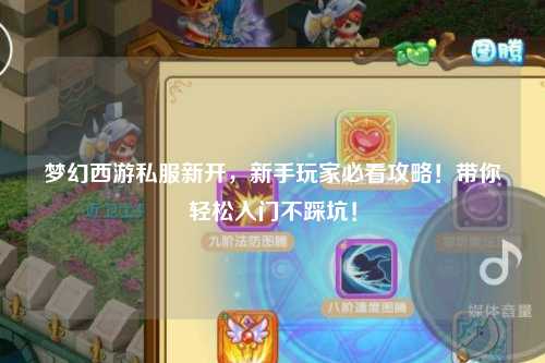 夢幻西游私服新開，新手玩家必看攻略！帶你輕松入門不踩坑！