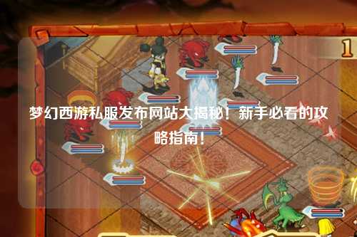 夢幻西游私服發(fā)布網(wǎng)站大揭秘！新手必看的攻略指南！