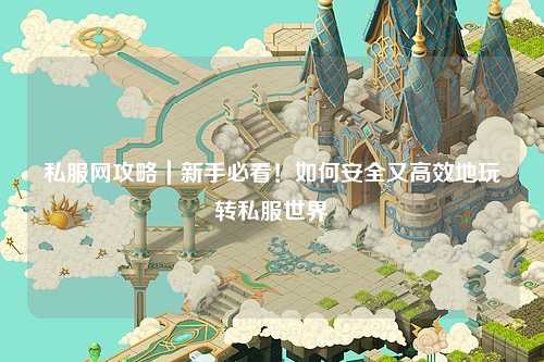 私服網(wǎng)攻略｜新手必看！如何安全又高效地玩轉(zhuǎn)私服世界